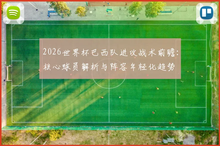 2026世界杯巴西队进攻战术前瞻：核心球员解析与阵容年轻化趋势