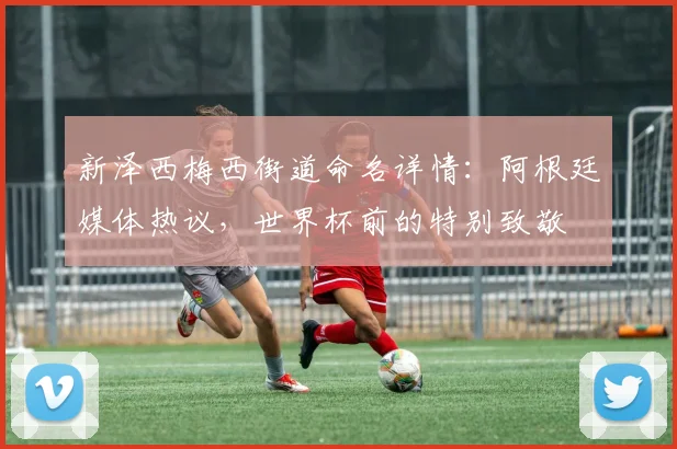 新泽西梅西街道命名详情:阿根廷媒体热议,世界杯前的特别致敬