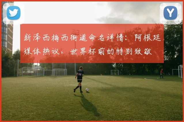 新泽西梅西街道命名详情：阿根廷媒体热议，世界杯前的特别致敬
