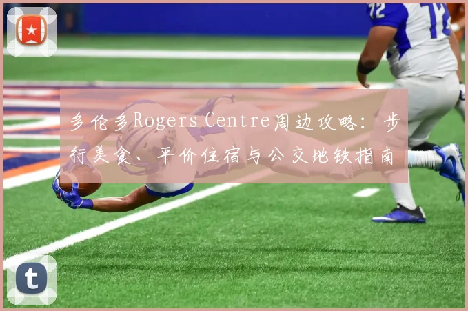多伦多Rogers Centre周边攻略：步行美食、平价住宿与公交地铁指南