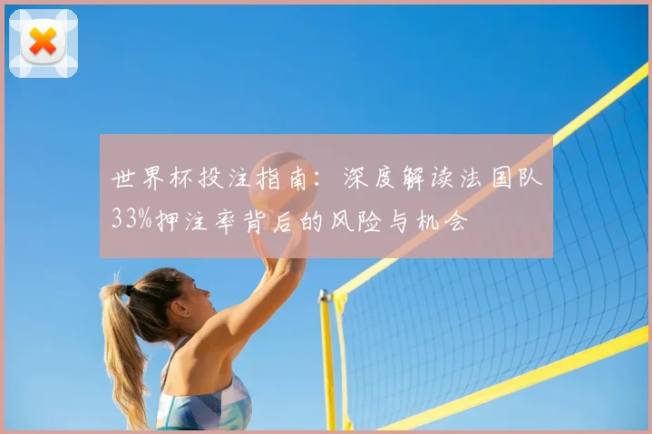 世界杯投注指南：深度解读法国队33%押注率背后的风险与机会