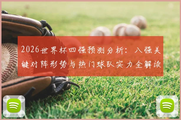 2026世界杯四强预测分析:八强关键对阵形势与热门球队实力全解读