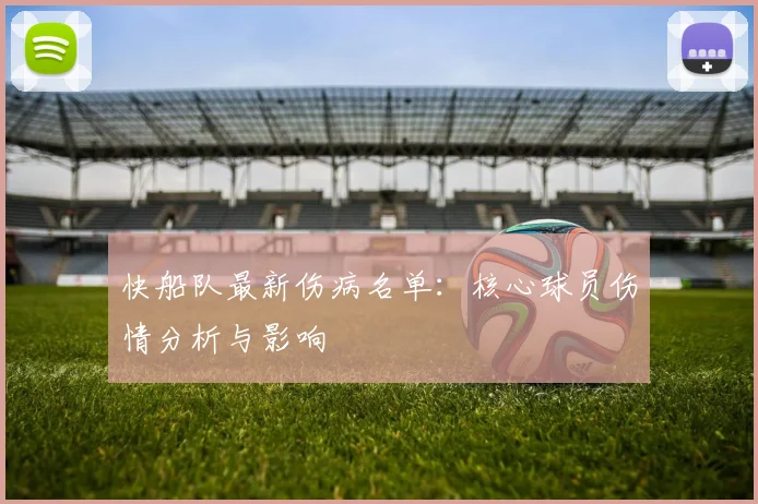 快船队最新伤病名单:核心球员伤情分析与影响