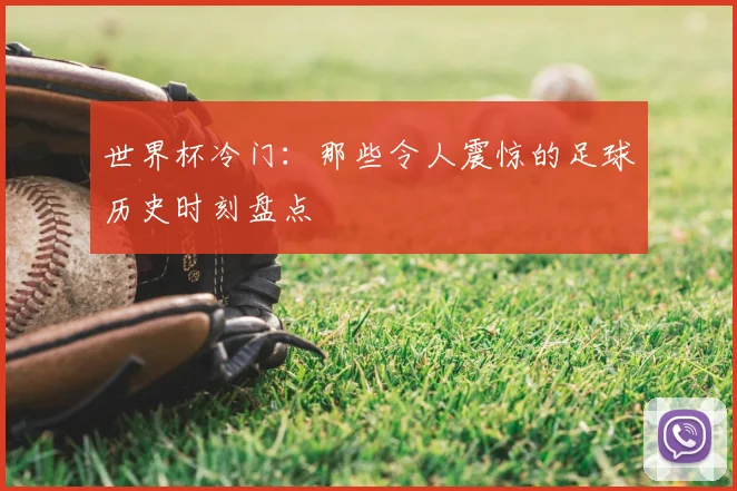 世界杯冷门：那些令人震惊的足球历史时刻盘点