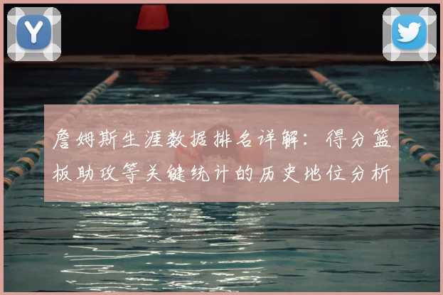 詹姆斯生涯数据排名详解：得分篮板助攻等关键统计的历史地位分析