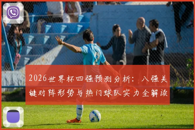 2026世界杯四强预测分析：八强关键对阵形势与热门球队实力全解读